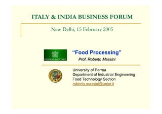 ITALY & INDIA BUSINESS FORUM
New Delhi, 15 February 2005
“Food Processing”
Prof. Roberto Massini
University of Parma
Department of Industrial Engineering
Food Technology Section
roberto.massini@unipr.it
 