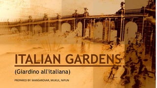 ITALIAN GARDENS
PREPARED BY: MANSAROVAR, MUKUL, NIPUN
(Giardino all'italiana)
 