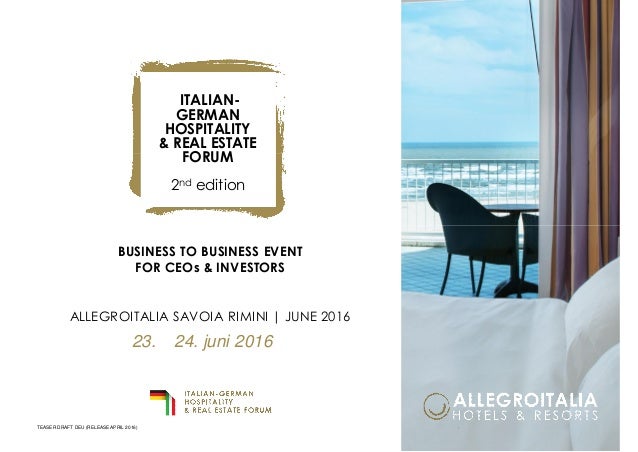 BUSINESS TO BUSINESS EVENT
FOR CEOs & INVESTORS
ALLEGROITALIA SAVOIA RIMINI | JUNE 2016
ITALIAN-
GERMAN
HOSPITALITY
& REAL...