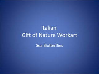 Italian
Gift of Nature Workart
     Sea Blutterflies
 