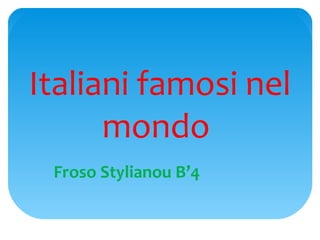 Italiani famosi nel
      mondo
 Froso Stylianou B’4
 