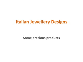 Italian Jewellery Designs
Some precious products
 