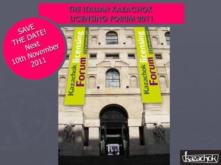 THE ITALIAN KAZACHOK  LICENSING FORUM 2011 SAVE THE DATE! Next 10th November 2011 