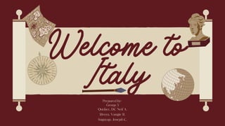 Welcome to
Italy
Prepared by:
Group 3
Quebec, DC Neil A.
Rivera, Vangie R.
Sagayap, Joseph C.
 