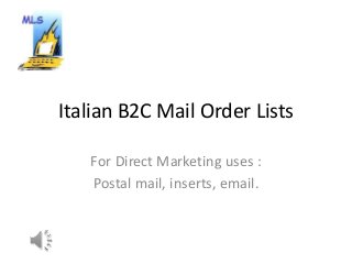 Italian B2C Mail Order Lists 
For Direct Marketing uses : 
Postal mail, inserts, email. 
 