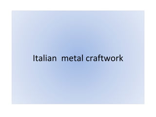 Italian  metal craftwork 