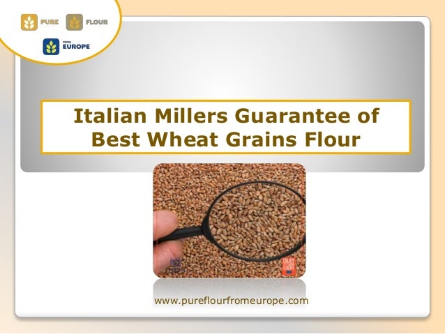 Italian Millers Guarantee of
Best Wheat Grains Flour
www.pureflourfromeurope.com
 