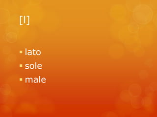 [l] 
 lato 
 sole 
 male 
 