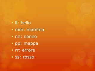  ll: bello 
 mm: mamma 
 nn: nonno 
 pp: mappa 
 rr: errore 
 ss: rosso 
 