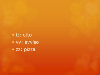  tt: otto 
 vv: avviso 
 zz: pizza 
 