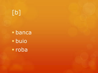 [b] 
 banca 
 buio 
 roba 
 