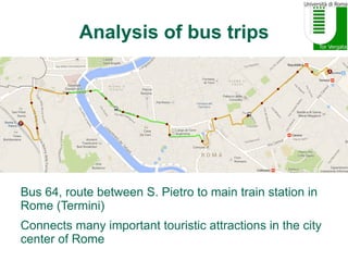 Analysis of bus trips
Bus 64, route between S. Pietro to main train station in
Rome (Termini)
Connects many important tour...
