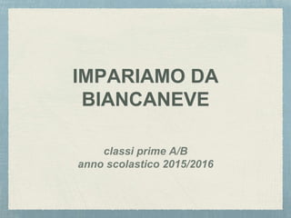 IMPARIAMO DA
BIANCANEVE
classi prime A/B
anno scolastico 2015/2016
 