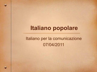 Italiano popolare Italiano per la comunicazione 07/04/2011 