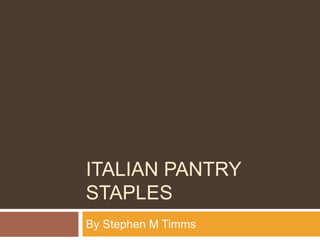 ITALIAN PANTRY
STAPLES
By Stephen M Timms
 