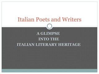 A GLIMPSE
INTO THE
ITALIAN LITERARY HERITAGE
Italian Poets and Writers
 
