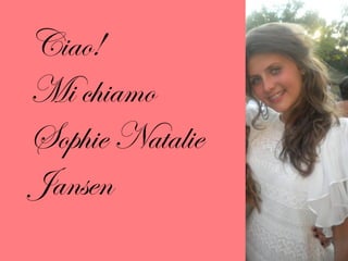 Ciao!  Mi chiamo  Sophie Natalie  Jansen 