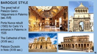BAROQUE STYLE
The great hall of
Palazzo Ganci-
Valguarnera in Palermo
(sec.XVII)
Porta Nuova rebuilt
(1583) for Carlo V’s
entrance in Palermo in
1535
The Cathedral of Noto
(XVIII sec.)
Palazzo Ducezio
in Noto (XVIII sec.)
18
 