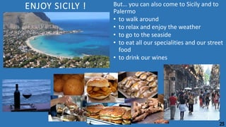 ENJOY SICILY ! But… you can also come to Sicily and to
Palermo
• to walk around
• to relax and enjoy the weather
• to go to the seaside
• to eat all our specialities and our street
food
• to drink our wines
25
 