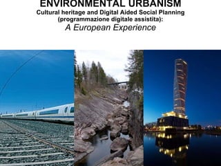 ENVIRONMENTAL URBANISM Cultural heritage and Digital Aided Social Planning (programmazione digitale assistita): A European Experience 