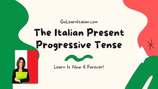 The Italian Present
Progressive Tense
GoLearnItalian.com
Learn It Now & Forever!
 