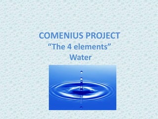 COMENIUS PROJECT
“The 4 elements”
Water
 