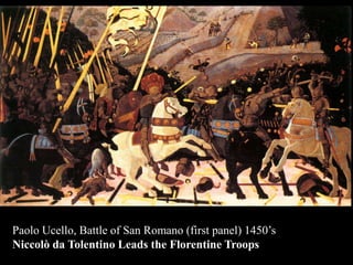 Paolo Ucello, Battle of San Romano (first panel) 1450’s
Niccolò da Tolentino Leads the Florentine Troops
 