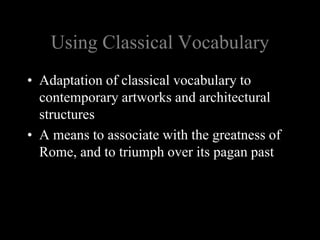 Using Classical Vocabulary
• Adaptation of classical vocabulary to
contemporary artworks and architectural
structures
• A means to associate with the greatness of
Rome, and to triumph over its pagan past
 