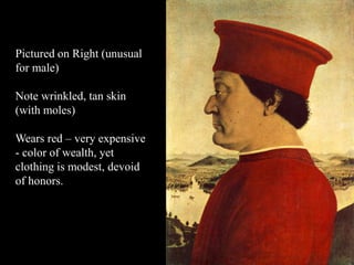 Pictured on Right (unusual
for male)
Note wrinkled, tan skin
(with moles)
Wears red – very expensive
- color of wealth, yet
clothing is modest, devoid
of honors.
 