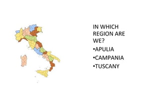 IN WHICH
REGION ARE
WE?
•APULIA
•CAMPANIA
•TUSCANY
 