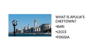 WHAT IS APULIA’S
CHEFTOWN?
•BARI
•LECCE
•FOGGIA
 