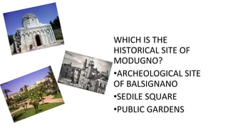 WHICH IS THE
HISTORICAL SITE OF
MODUGNO?
•ARCHEOLOGICAL SITE
OF BALSIGNANO
•SEDILE SQUARE
•PUBLIC GARDENS
 