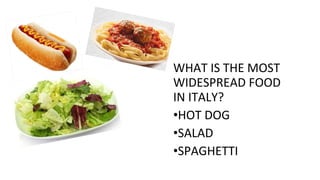 WHAT IS THE MOST
WIDESPREAD FOOD
IN ITALY?
•HOT DOG
•SALAD
•SPAGHETTI
 