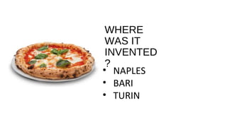 WHERE
WAS IT
INVENTED
?
• NAPLES
• BARI
• TURIN
 