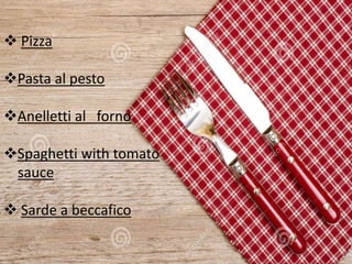  Pizza
Pasta al pesto
Anelletti al forno
Spaghetti with tomato
sauce
 Sarde a beccafico
 