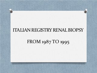 ITALIAN REGISTRY RENAL BIOPSY

     FROM 1987 TO 1995
 