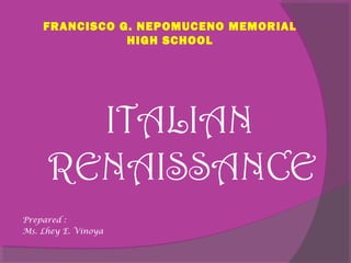 FRANCISCO G. NEPOMUCENO MEMORIAL
HIGH SCHOOL
ITALIAN
RENAISSANCE
Prepared :
Ms. Lhey E. Vinoya
 