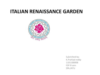 ITALIAN RENAISSANCE GARDEN

Submitted by:
K.Prahlad reddy
11011BB008
FSP lll sem
SPA,JNTU

 
