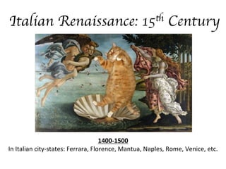 Italian Renaissance:

th
15

Century	


1400-­‐1500	
  
In	
  Italian	
  city-­‐states:	
  Ferrara,	
  Florence,	
  Mantua,	
  Naples,	
  Rome,	
  Venice,	
  etc.	
  

 
