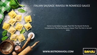 WWW.BISTRORAVIOLI.COM
ITALIAN SAUSAGE RAVIOLI IN ROMESCO SAUCE
Home-Cured Italian Sausage That Fills The Ravioli Perfectly
Complements The Earthy Romesco Sauce That The Dish Is Served
With.
 