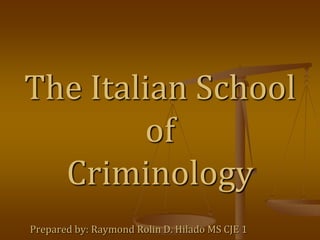 The Italian School
of
Criminology
Prepared by: Raymond Rolin D. Hilado MS CJE 1
 