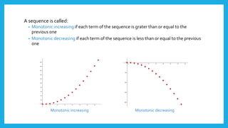 A sequence is called:
• Monotonic increasing if each term of the sequence is grater than or equal to the
previous one
• Monotonic decreasing if each term of the sequence is less than or equal to the previous
one
Monotonic increasing Monotonic decreasing
 