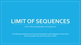 LIMIT OF SEQUENCES
How is the overall graphic of a sequence?
In studying a sequence we may be interested in what happens to the terms
as we increase more and more the 𝑛 value.
 