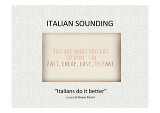 ITALIAN SOUNDING
“Italians do it better”
a cura di Silvano Pierini
 