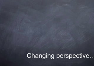 Changing perspective..
 