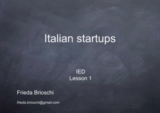 Italian startups

                              IED
                            Lesson 1

Frieda Brioschi
frieda.brioschi@gmail.com
 