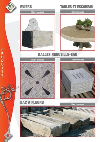 Divers mesures
EVIERSEVIERS
Divers mesures
TABLES ET ESCABEAUTABLES ET ESCABEAU
Divers mesures
DALLES REQUEILLE-EAUDALLES REQUEILLE-EAU
Divers mesures
Divers mesures
BAC À FLEURSBAC À FLEURS
8
P
R
O
D
U
I
T
S
 