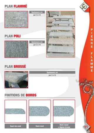 11
Epaisseurs cm
par 2 à 10
PLANPLAN FLAMMÉFLAMMÉ
Epaisseurs cm
par 2 à 10
PLANPLAN POLIPOLI
Epaisseurs cm
par 2 à 10
PLANPLAN BROSSÉBROSSÉ
FINITIONS DEFINITIONS DE BORDSBORDS
Quart-de-rond
Demi round
+ degree brosse
Demi-rond
P
I
E
R
R
E
F
L
A
M
M
É
 