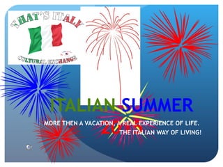 ITALIAN SUMMER
2015MORE THEN A VACATION, A REAL EXPERIENCE OF LIFE.
THE ITALIAN WAY OF LIVING!
 