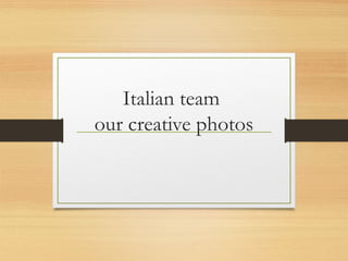 Italian team
our creative photos
 